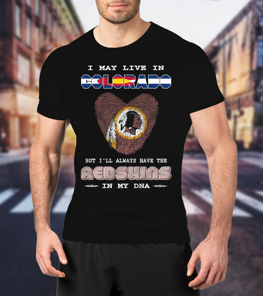 I May Live In Colorado But I'll Always Have The Redskins In My Dna T-Shirt