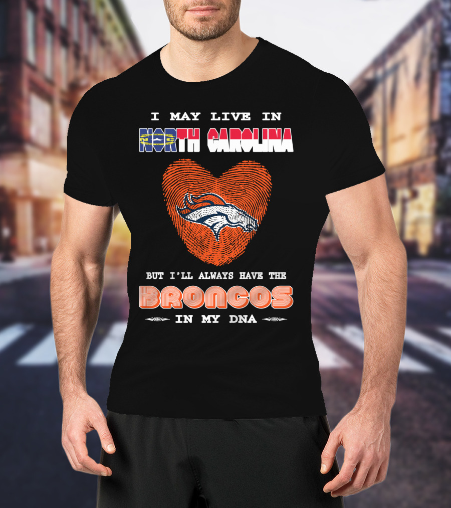 I May Live In North Carolina But I'll Always Have The Broncos In My DNA T-Shirt