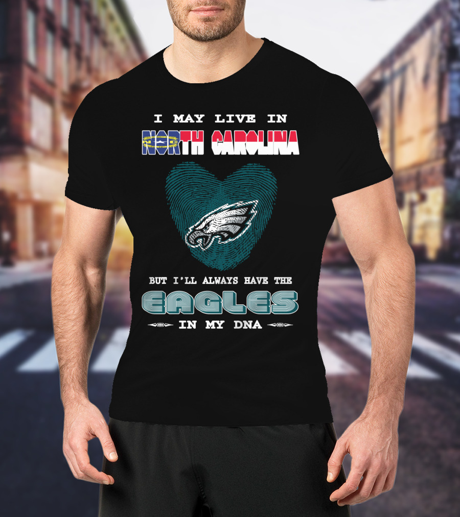I May Live In North Carolina But I'll Always Have The Eagles In My DNA T-Shirt