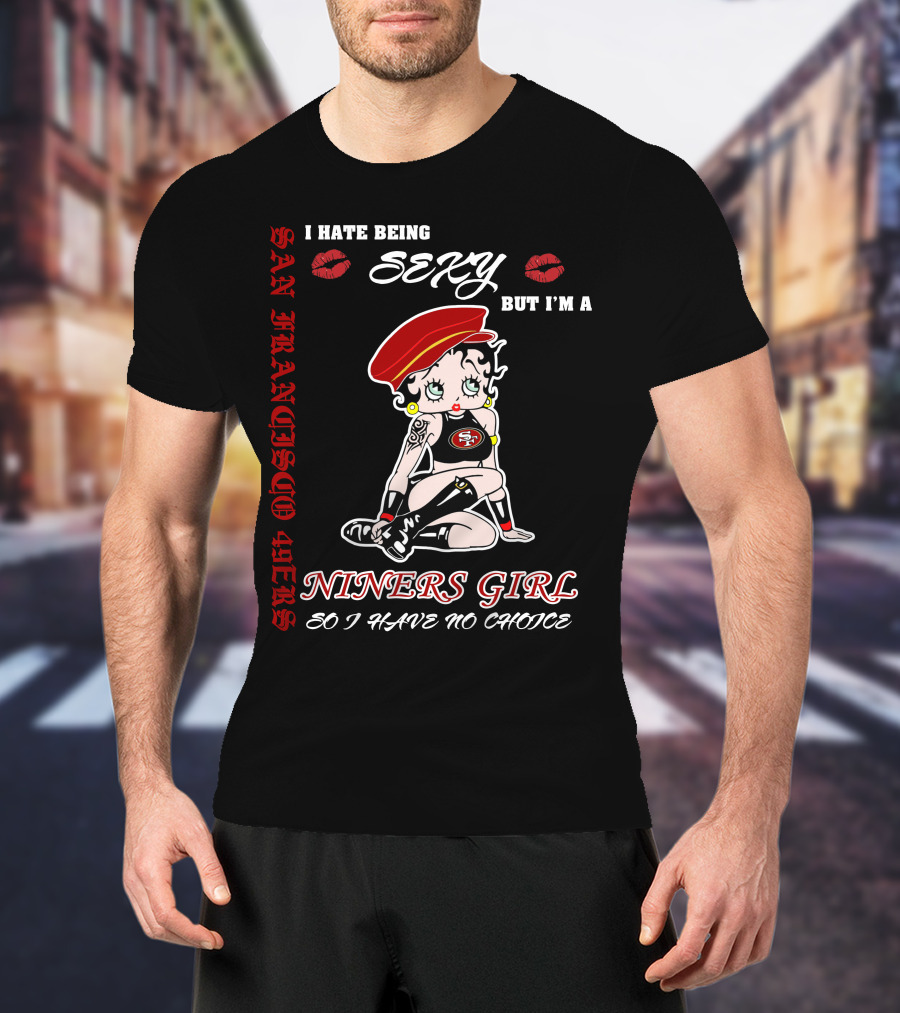 I Hate Being Sexy But I'm A San Francisco 49ers Girl So I Have No Choice T-Shirt