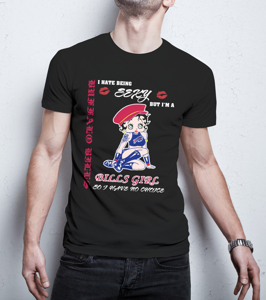 I Hate Being Sexy But I'm A Bills Girl Buffalo Bills So I Have No Choice T-Shirt