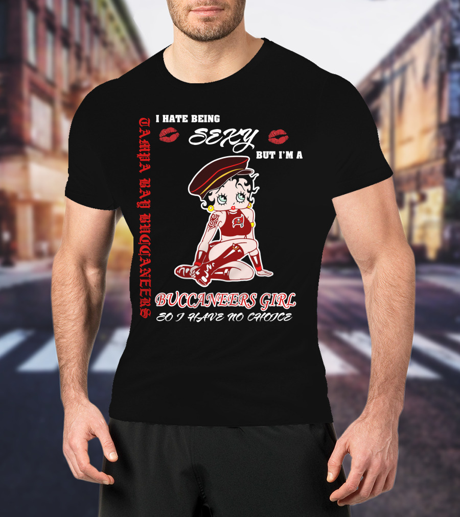 I Hate Being Sexy But I'm A Buccaneers Girl Tampa Bay Buccaneers So I Have No Choice T-Shirt