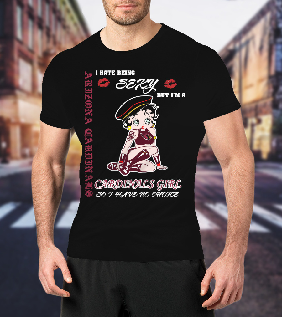 Arizona Cardinals Girl I Hate Being Sexy But I'm A Cardinals Girl So I Have No Choice T-Shirt