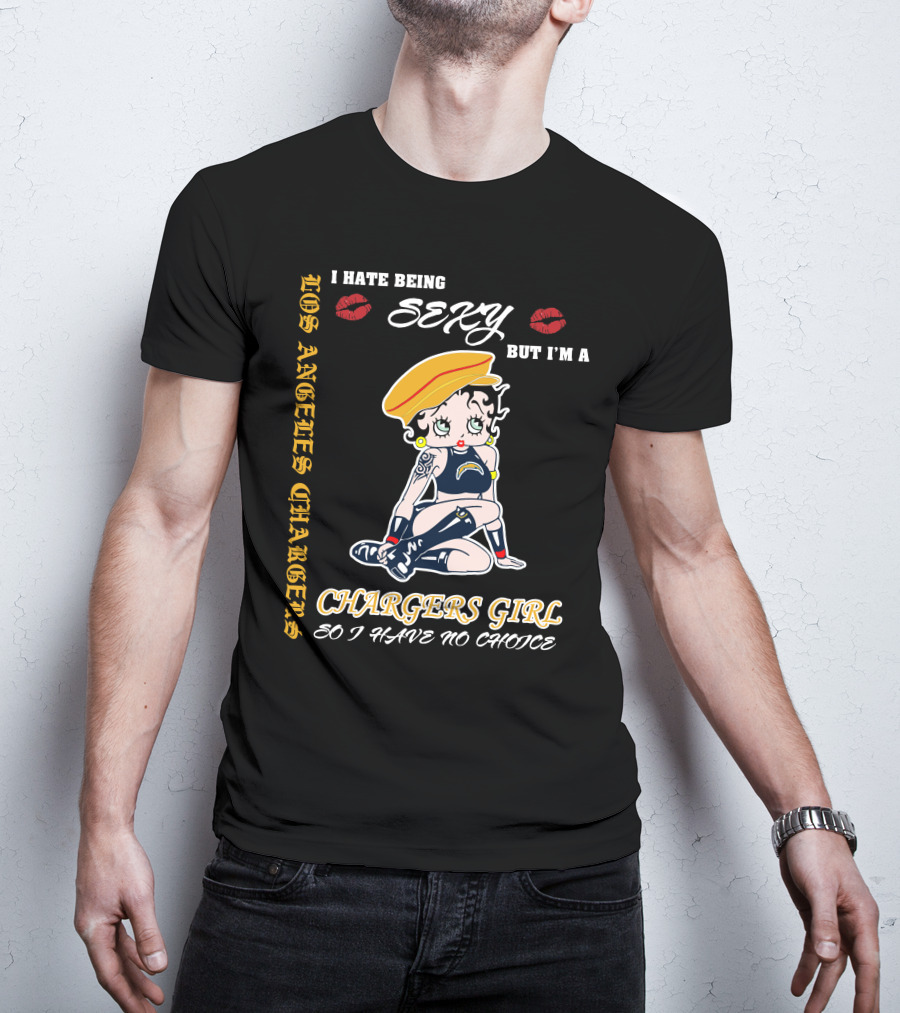 Los Angeles Chargers Girl I Hate Being Sexy But I'm A Chargers Girl So I Have No Choice T-Shirt