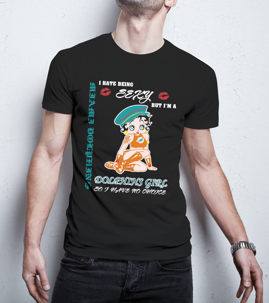 I Hate Being Sexy Miami Dolphins Girl So I Have No Choice T-Shirt