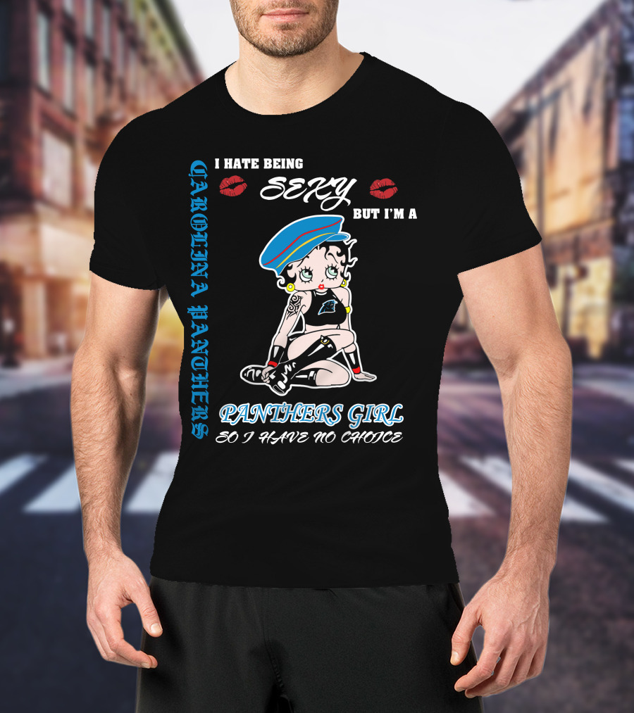 Carolina Panthers Girl I Hate Being Sexy But I'm A Panthers Girl So I Have No Choice T-Shirt