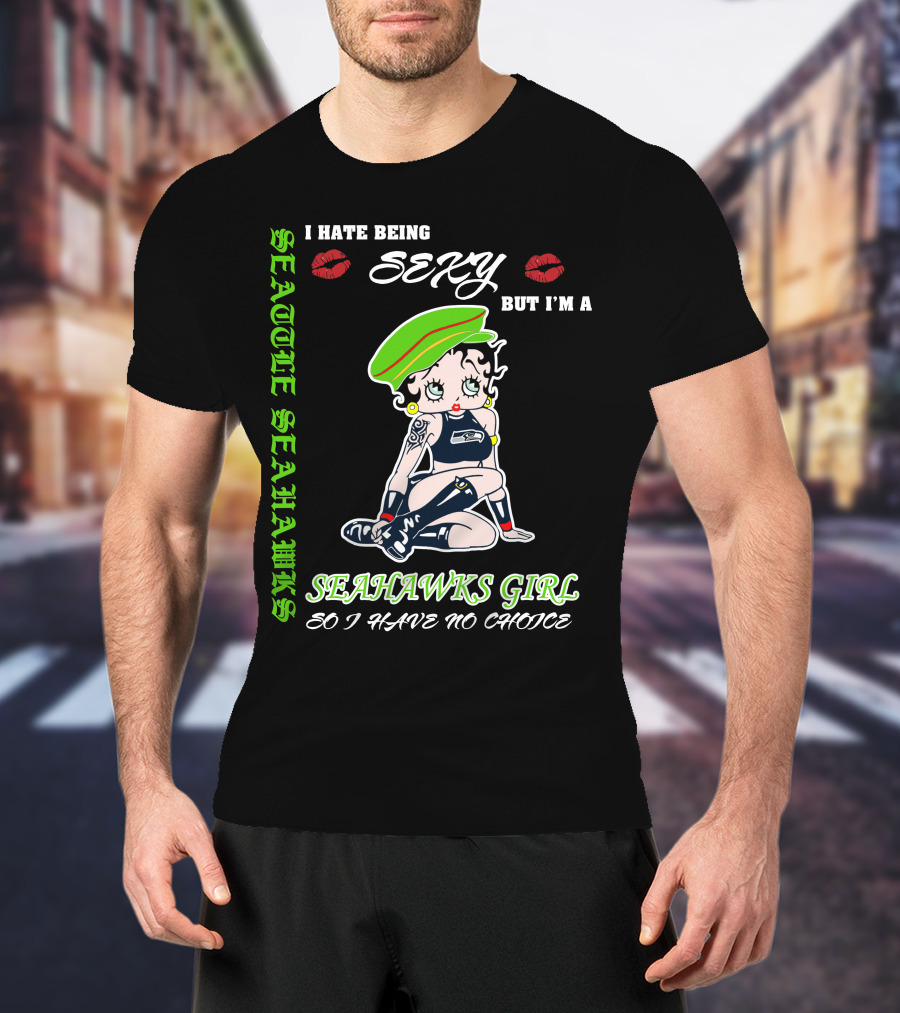 Seattle Seahawks Girl I Hate Being Sexy But I Have No Choice T-Shirt