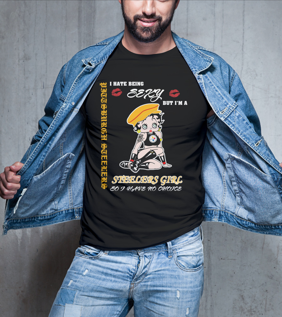 I Hate Being Sexy But I'm A Pittsburgh Steelers Girl So I Have No Choice T-Shirt