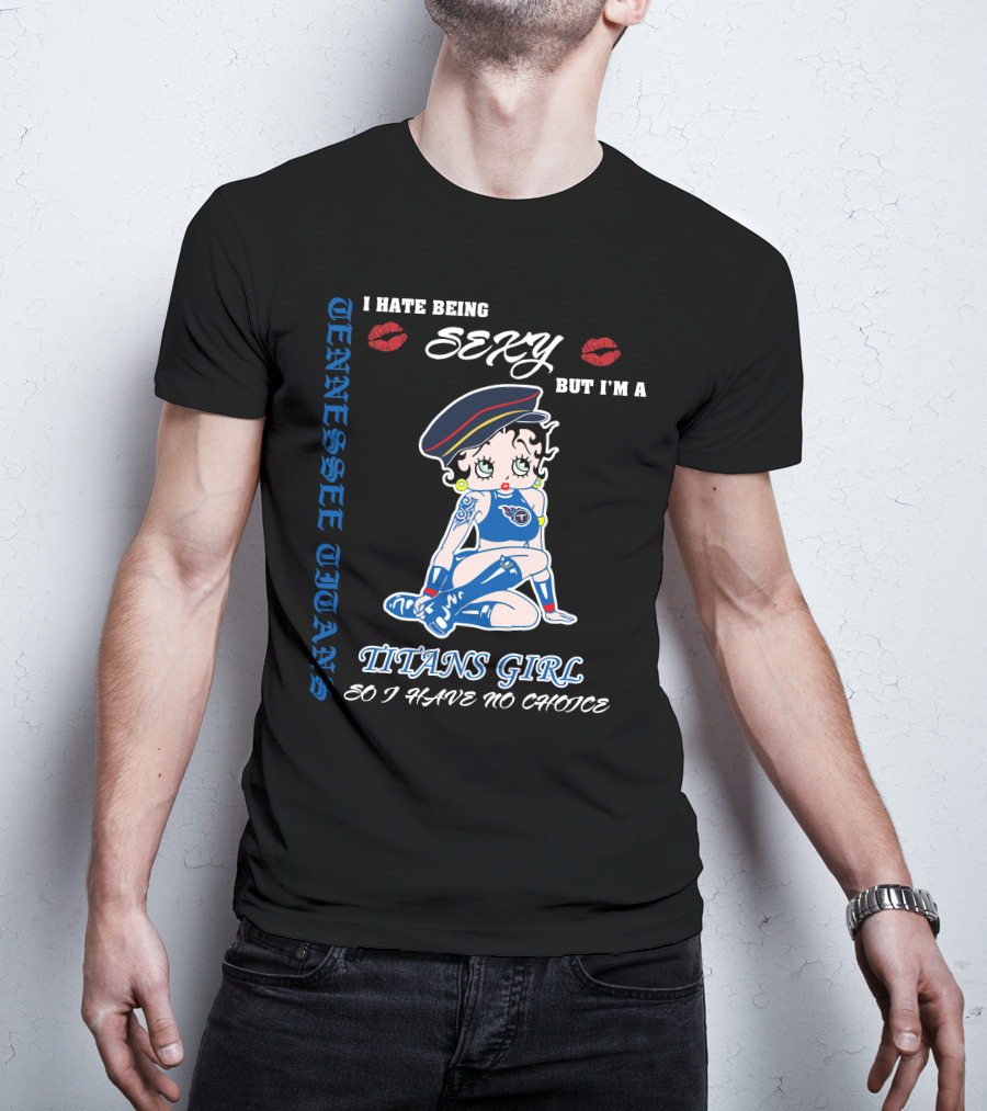 Tennessee Titans Girl I Hate Being Sexy But I'm A Titans Girl So I Have No Choice T-Shirt