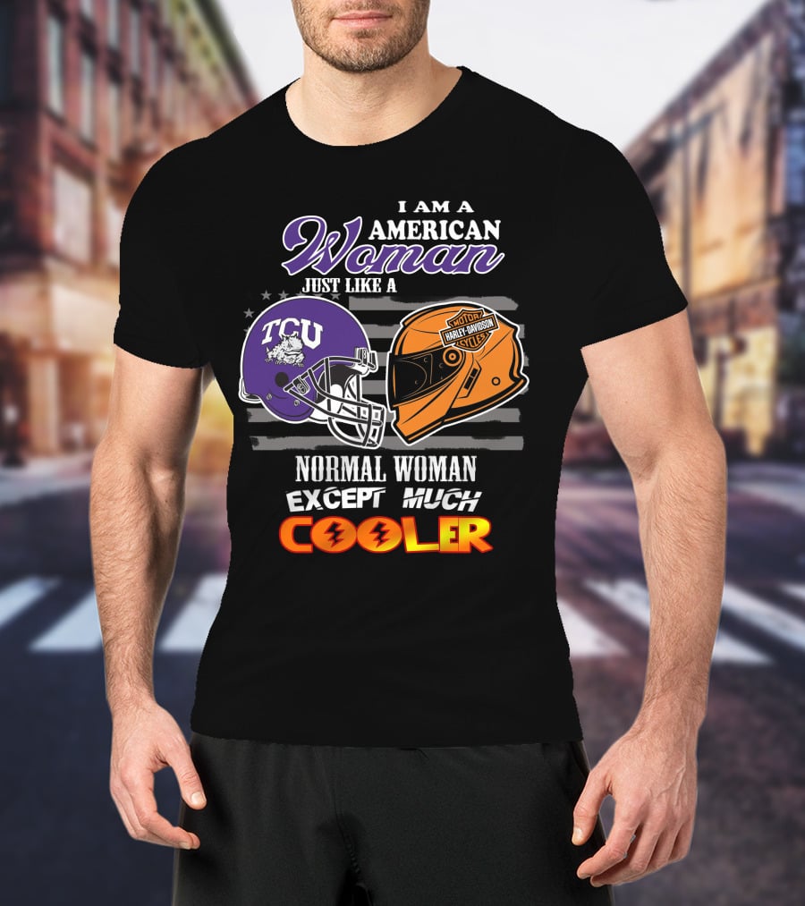 I Am An American Woman Just Like A Tcu Harley Davidson Much Cooler T-Shirt
