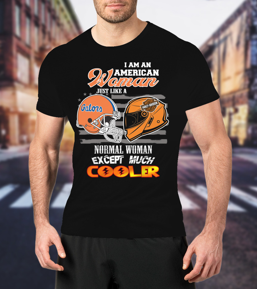 I Am An American Woman Just Like A Gators Harley Davidson Except Much Cooler T-Shirt