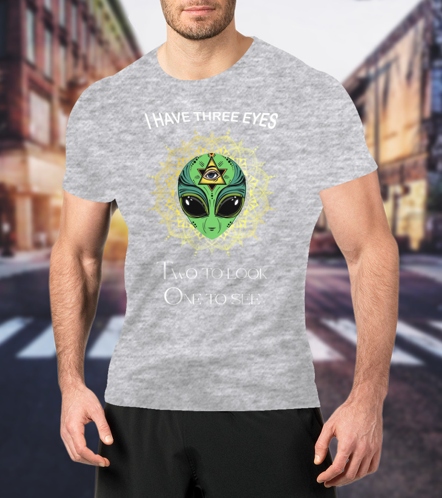 I Have Three Eyes Alien Two To Look One To See T-Shirt