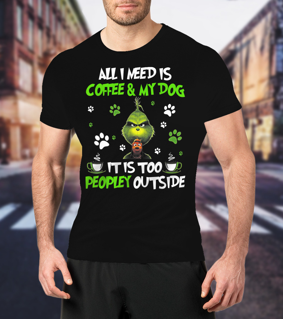 All I Need Is Coffee And My Dog It Is Too Peopley Outside Grinch Paws And Mugs T-Shirt