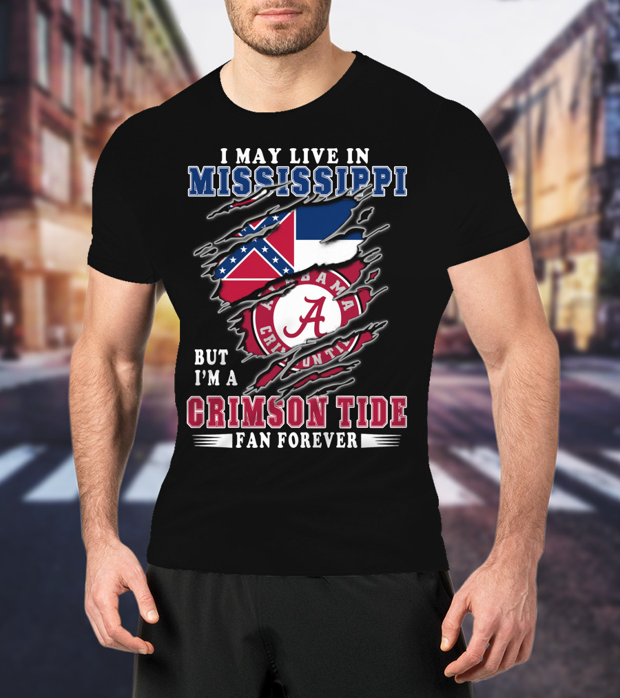 I May Live In Mississippi But I'm A Crimson Tide Fan Forever T-Shirt