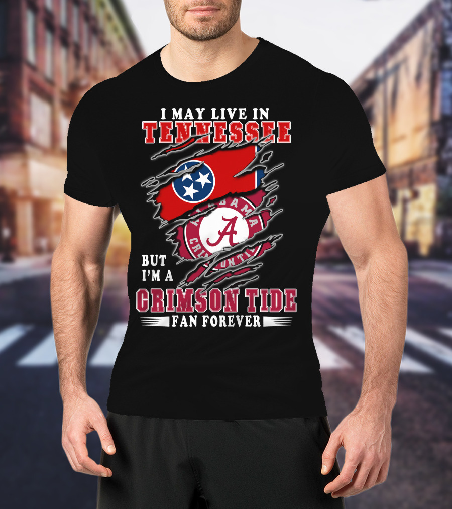 I May Live In Tennessee But I'm A Crimson Tide Fan Forever T-Shirt