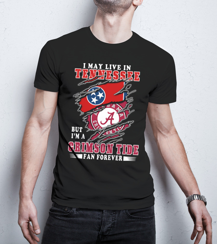 I May Live In Tennessee But I'm A Crimson Tide Fan Forever T-Shirt