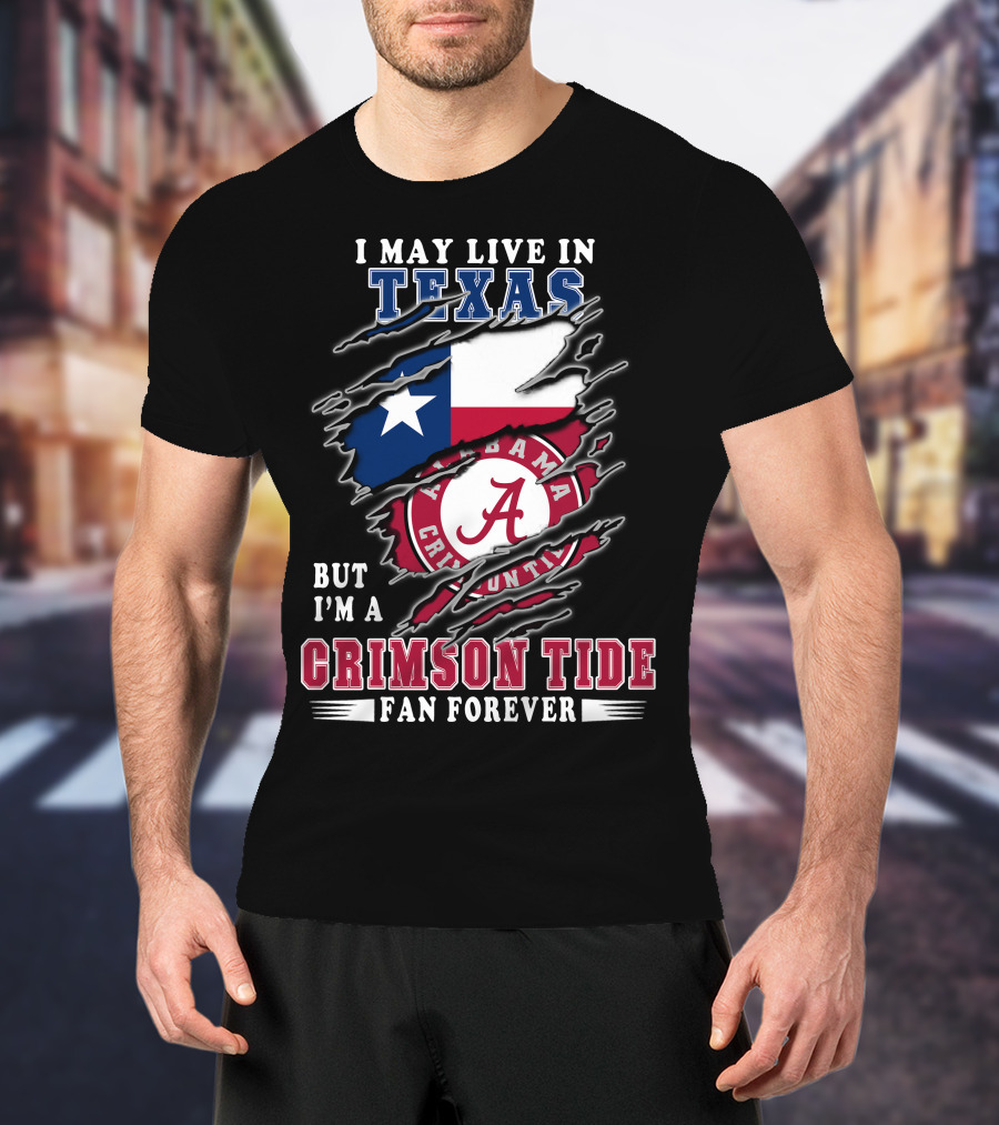I May Live In Texas But I'm A Crimson Tide Fan Forever T-Shirt