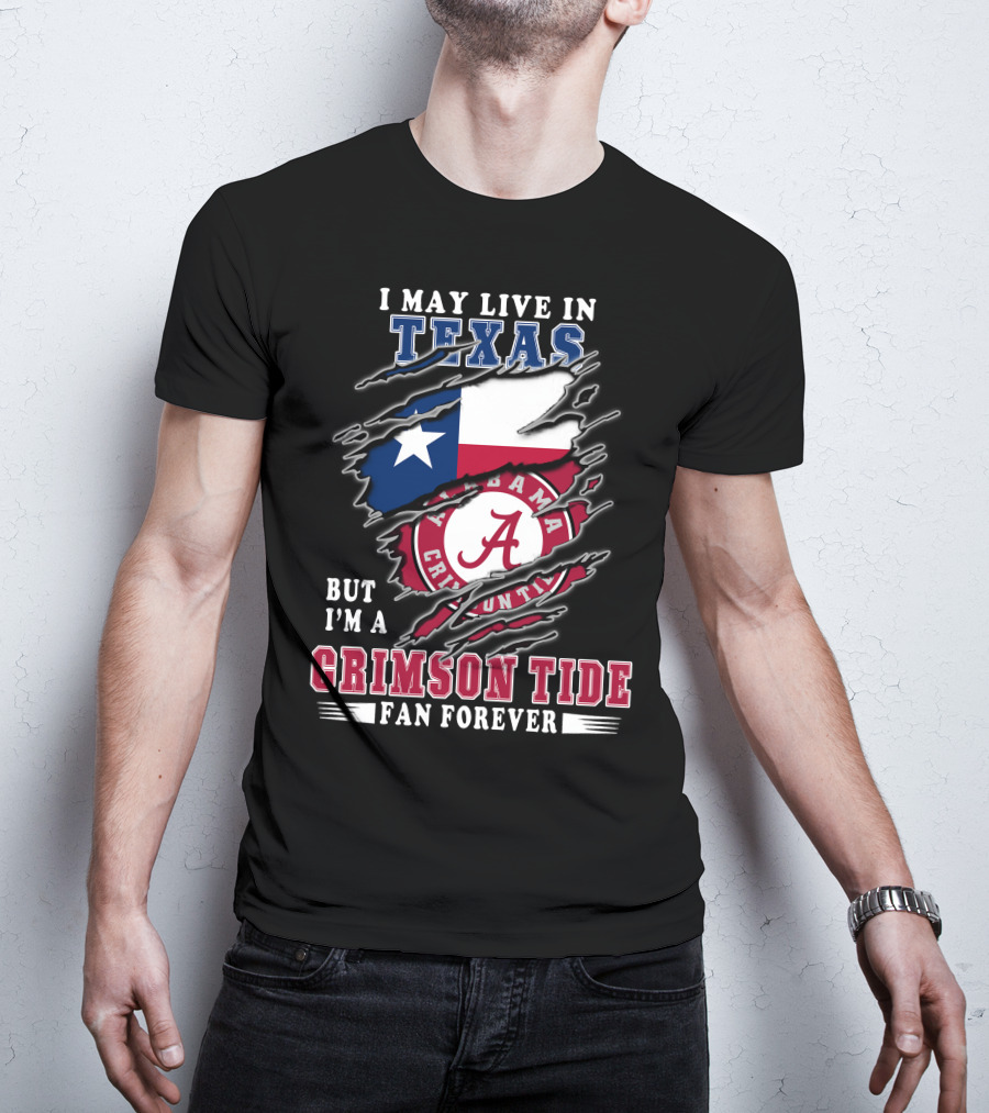 I May Live In Texas But I'm A Crimson Tide Fan Forever T-Shirt