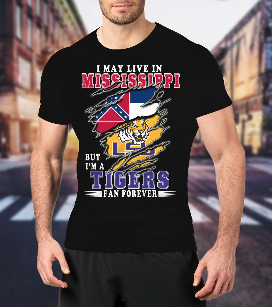 I May Live In Mississippi But I'm A LSU Tigers Fan Forever T-Shirt
