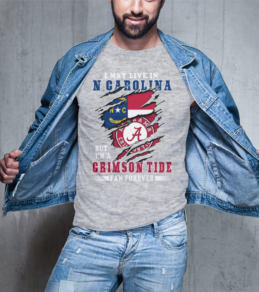 I May Live In N. Carolina But I'm A Alabama Crimson Tide Fan Forever T-Shirt
