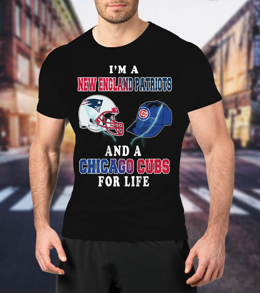 I'm A New England Patriots And A Chicago Cubs For Life T-Shirt