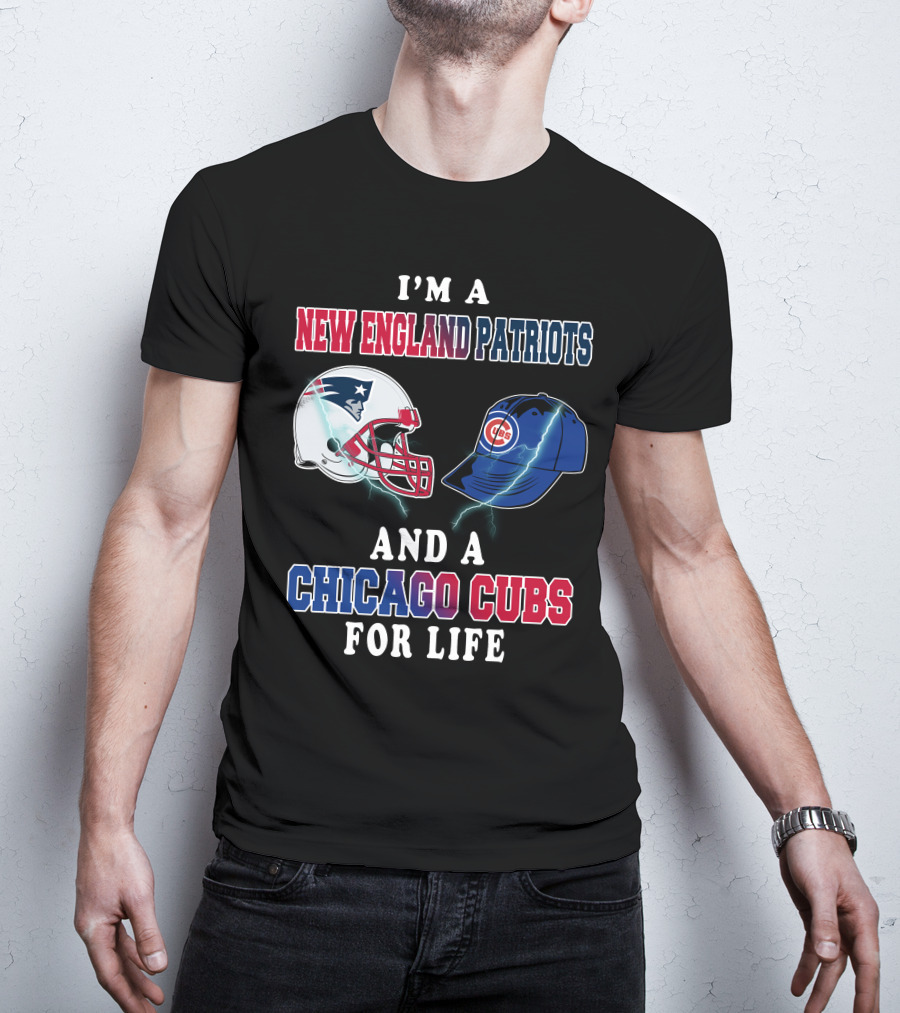 I'm A New England Patriots And A Chicago Cubs For Life T-Shirt