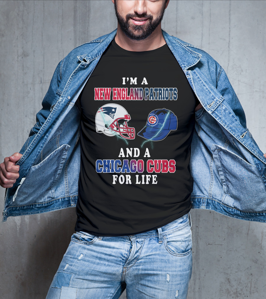 I'm A New England Patriots And A Chicago Cubs For Life T-Shirt