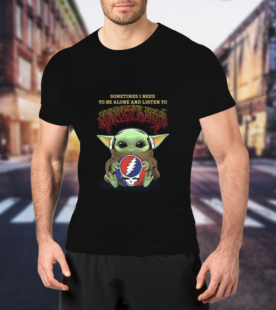 Sometimes I Need To Be Alone And Listen To Grateful Dead Yoda Holding Steal Your Face T-Shirt
