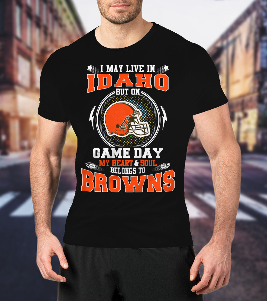 I May Live IN Idaho But On Game Day My Heart And Soul Belongs To Browns T-Shirt