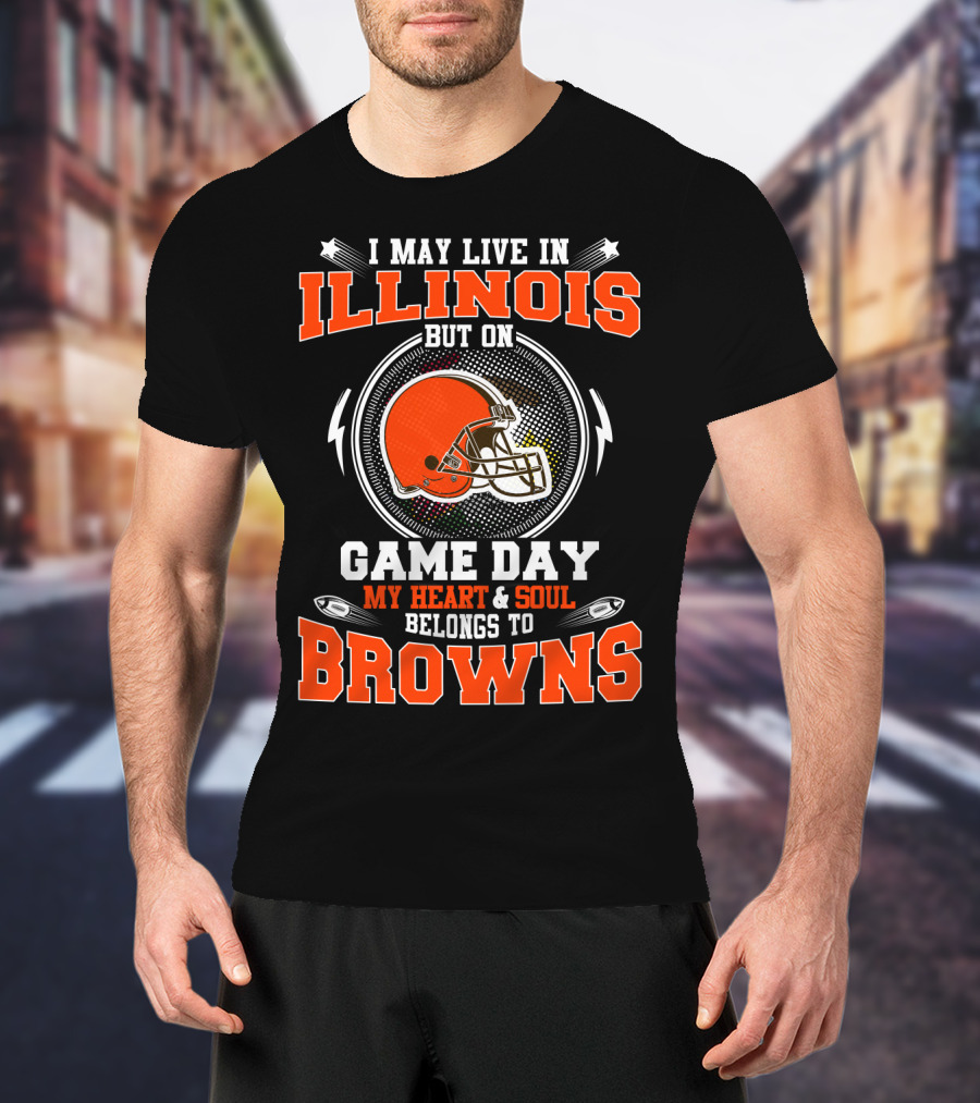 I May Live In Illinois But On Game Day My Heart And Soul Belongs To Browns T-Shirt