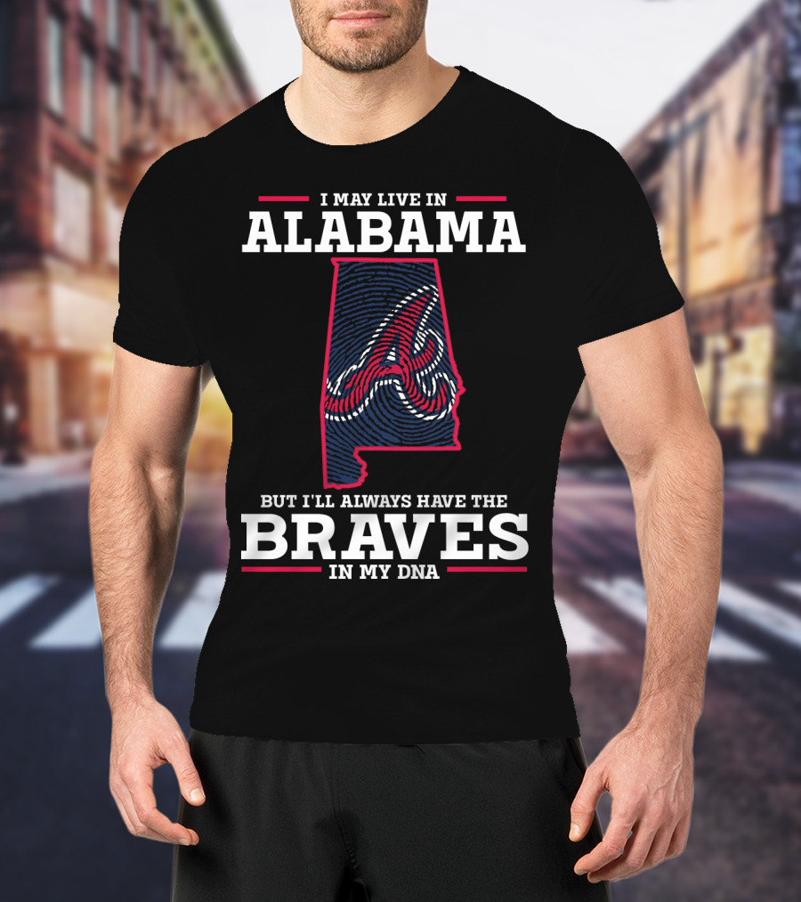 I May Live IN Alabama But I'll Always Have The Braves IN My Dna T-Shirt