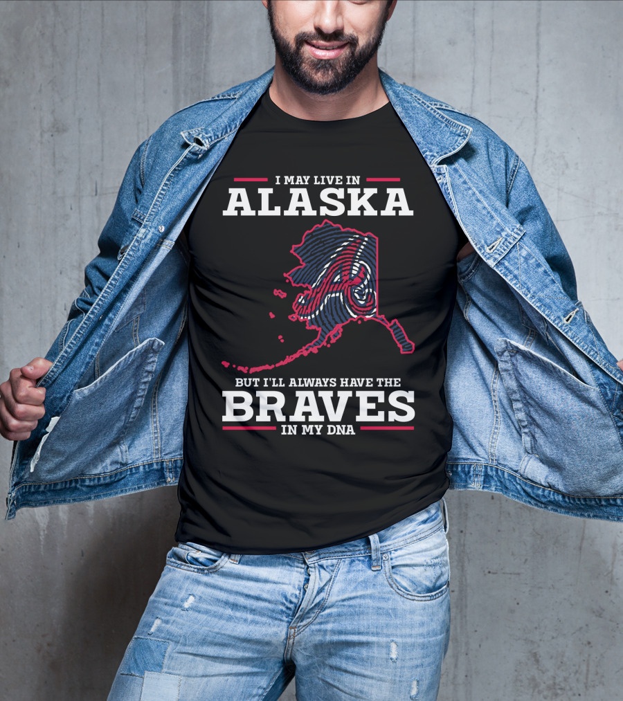 I May Live IN Alaska But I'll Always Have The Braves IN My Dna T-Shirt