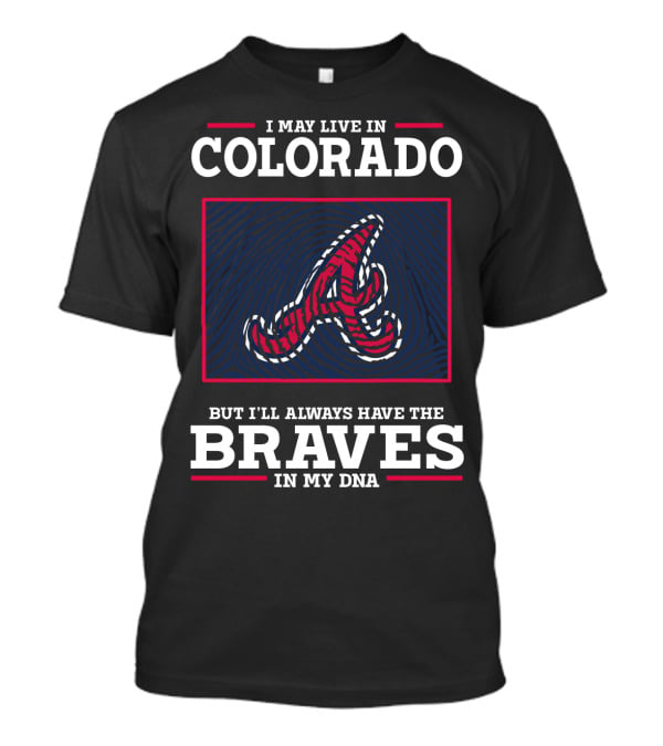 I May Live IN Colorado But I'll Always Have The Braves IN My Dna T-Shirt