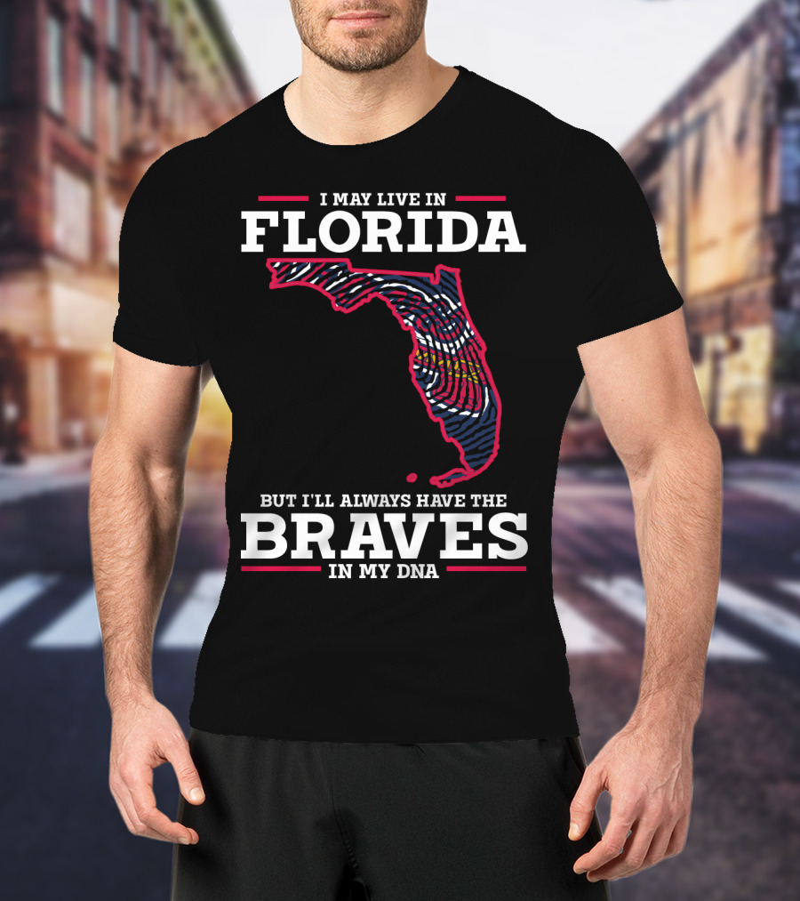 I May Live IN Florida But I'll Always Have The Braves IN My Dna T-Shirt