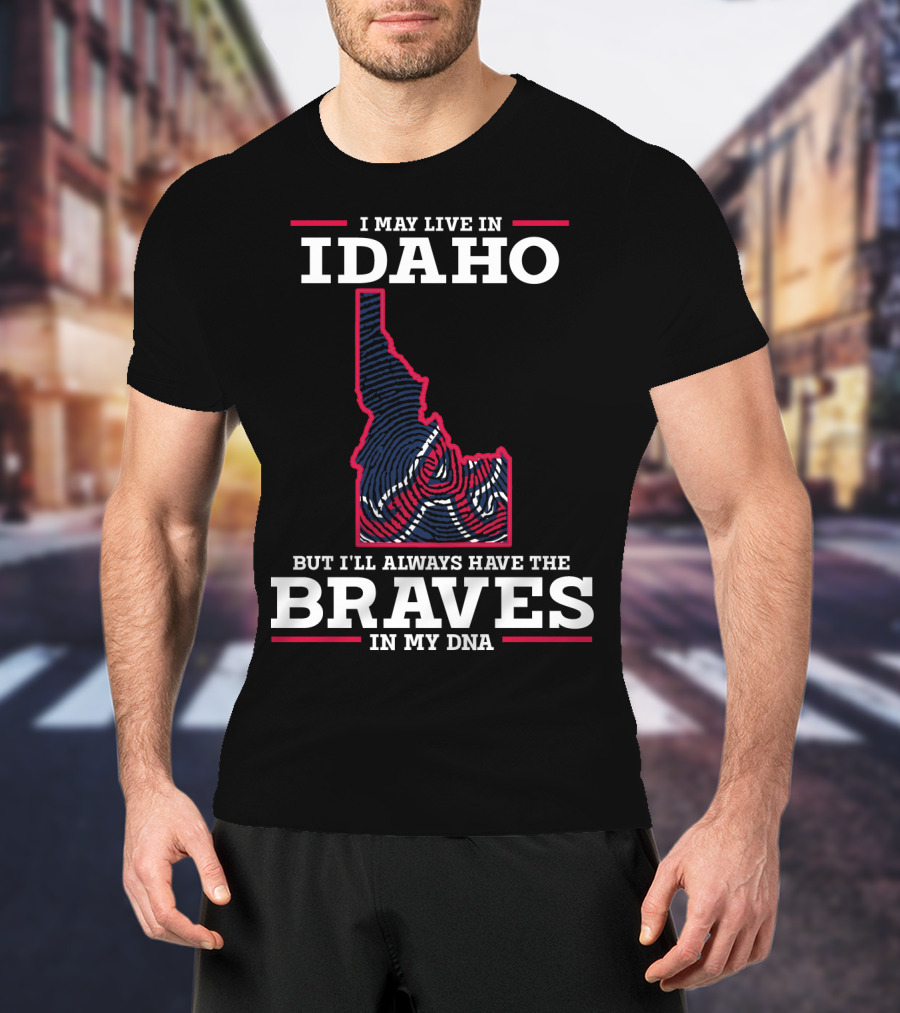 I May Live In Idaho But I'll Always Have The Braves In My DNA T-Shirt