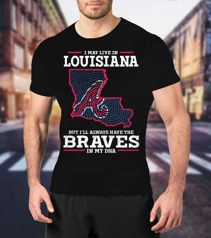 I May Live In Louisiana But I'll Always Have The Braves In My DNA T-Shirt