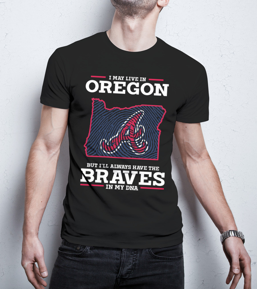 I May Live In Oregon But I'll Always Have The Braves In My DNA T-Shirt