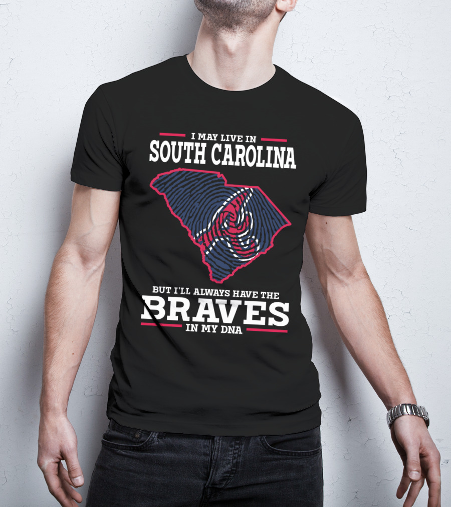 I May Live IN South Carolina But I'll Always Have The Braves IN My Dna T-Shirt