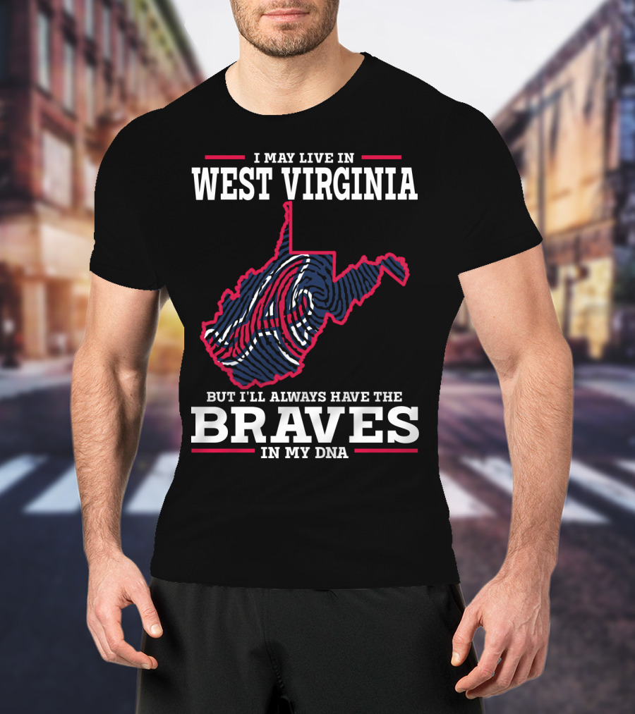I May Live IN West Virginia But I'll Always Have The Braves IN My Dna T-Shirt