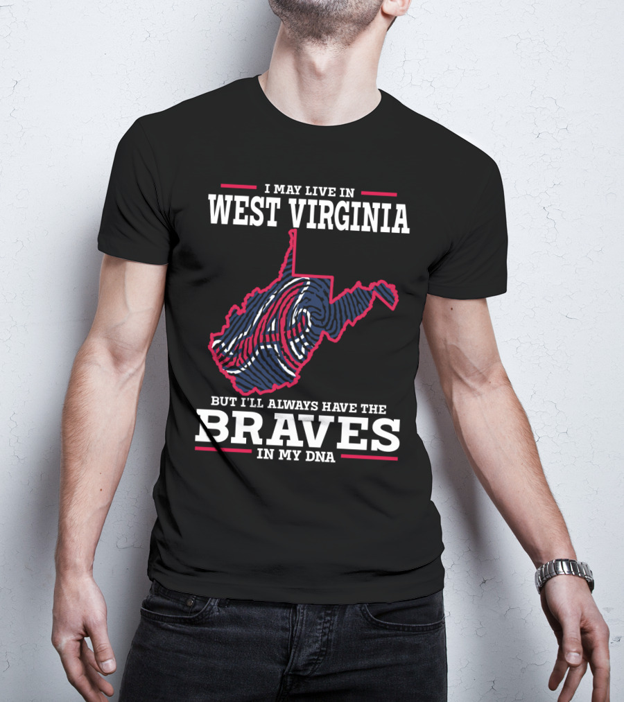I May Live IN West Virginia But I'll Always Have The Braves IN My Dna T-Shirt