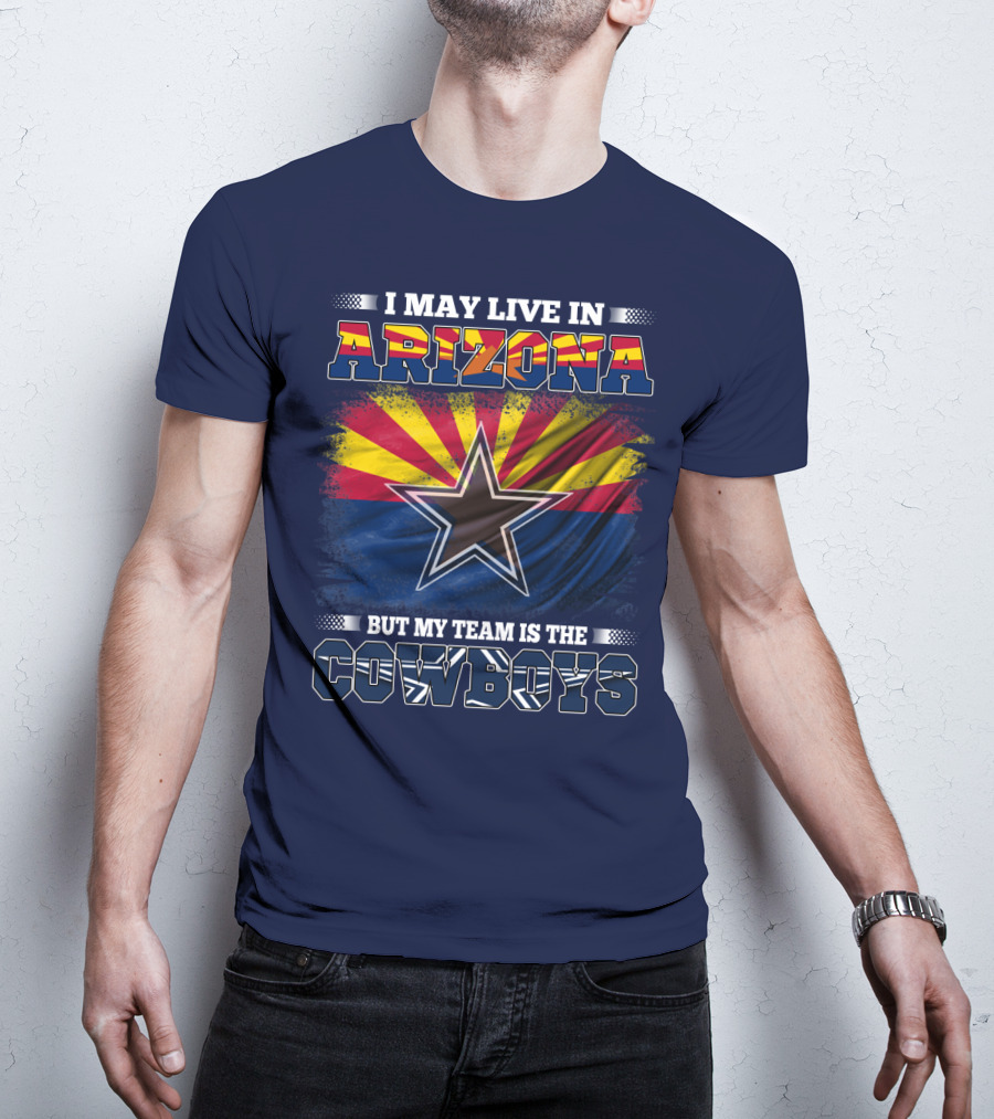 I May Live In Arizona But My Team Is The Cowboys T-Shirt