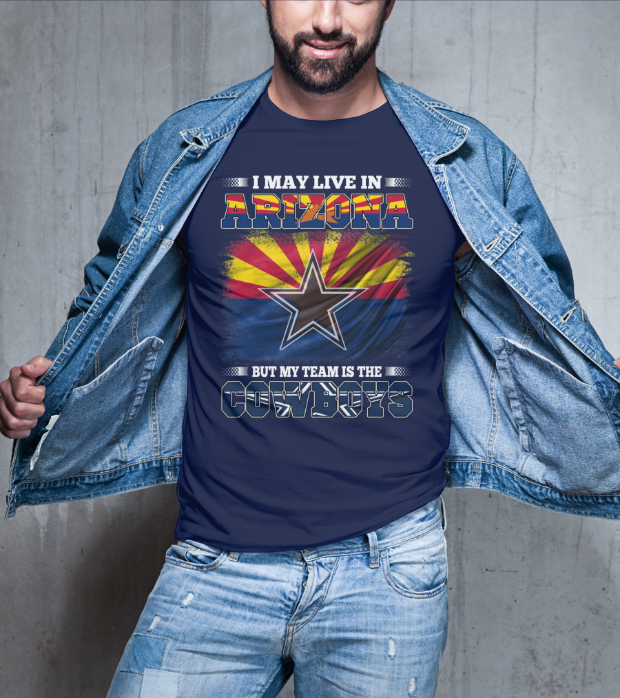 I May Live In Arizona But My Team Is The Cowboys T-Shirt