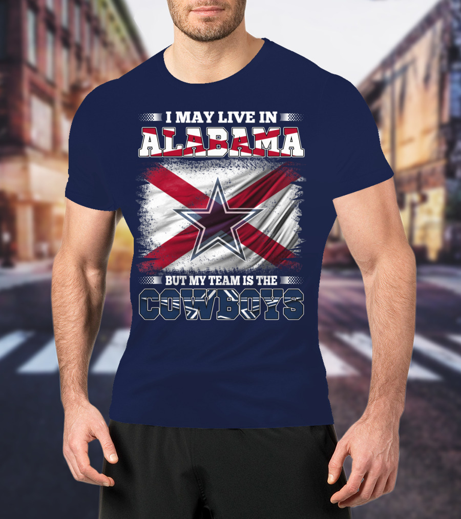 I May Live In Alabama But My Team Is The Cowboys T-Shirt