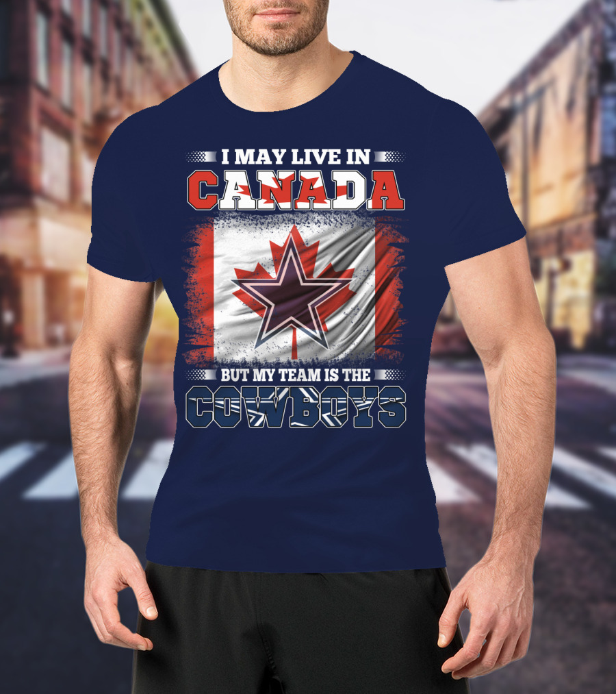 I May Live In Canada But My Team Is The Cowboys T-Shirt
