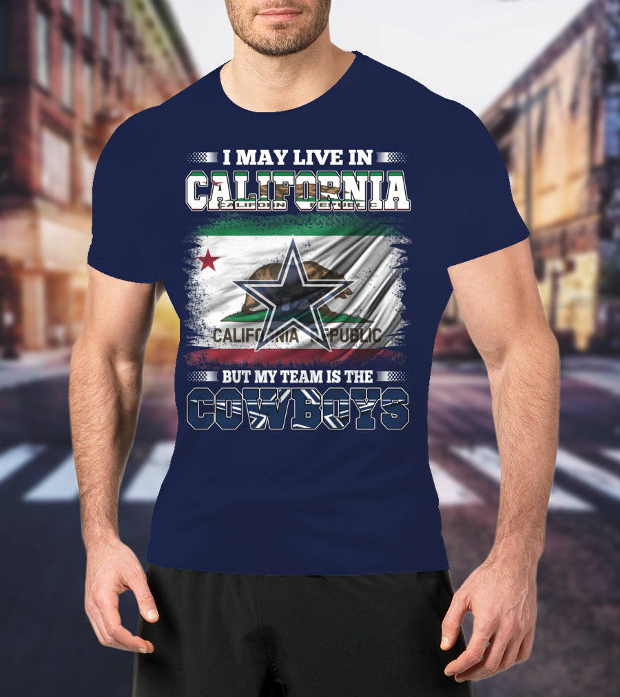 I May Live In California But My Team Is The Cowboys California Republic T-Shirt