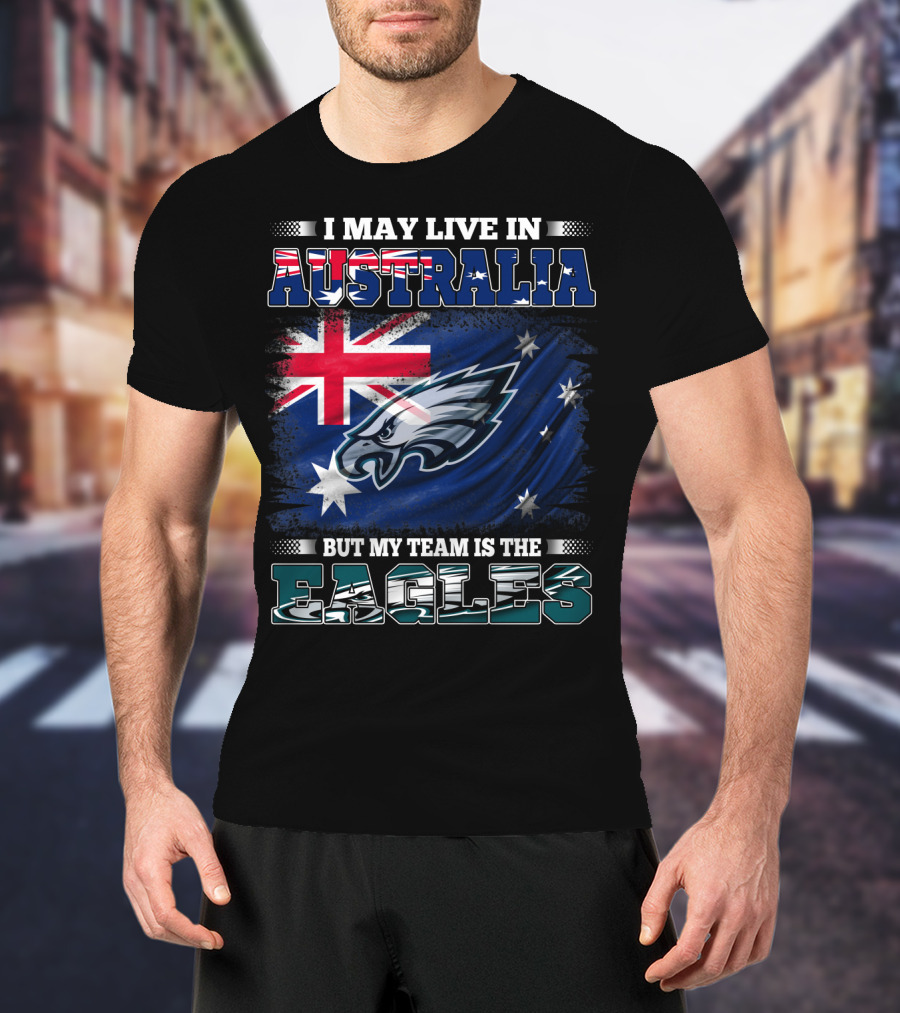 I May Live In Australia But My Team Is The Eagles T-Shirt