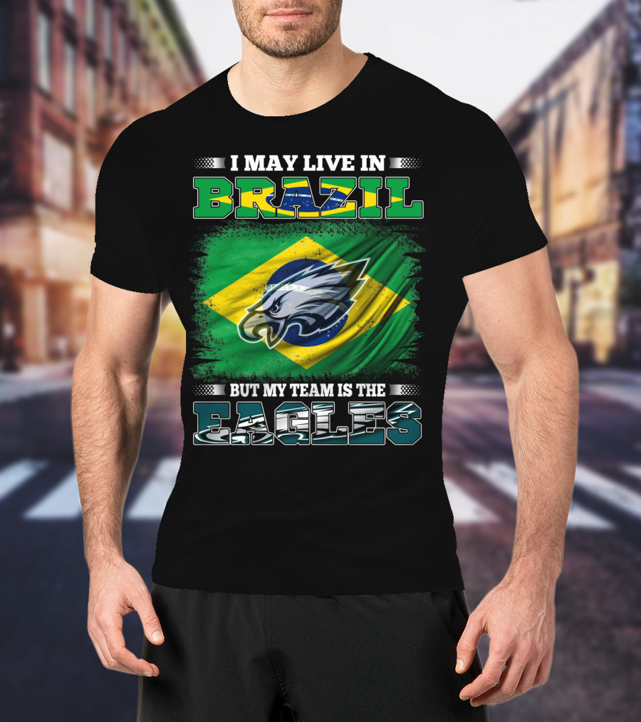 I May Live In Brazil But My Team Is The Eagles With Brazilian Flag And Eagle Emblem T-Shirt