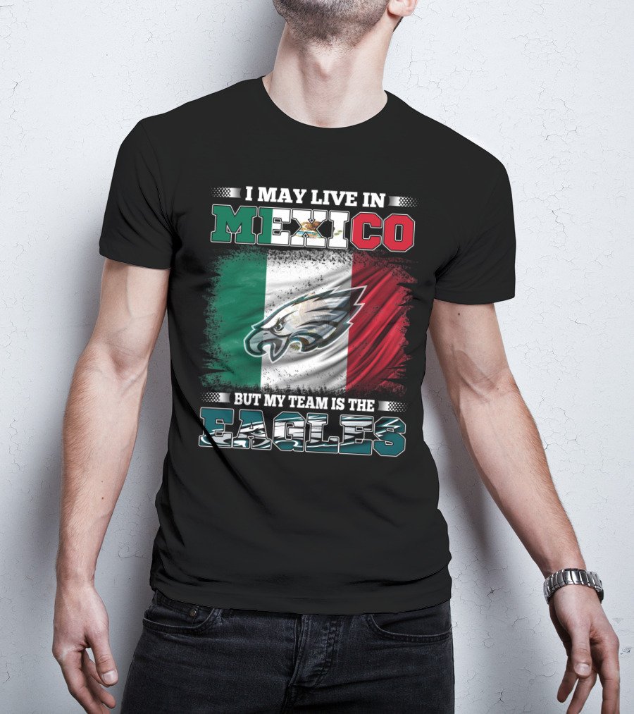 I May Live In Mexico But My Team Is The Eagles Mexico Flag Background T-Shirt