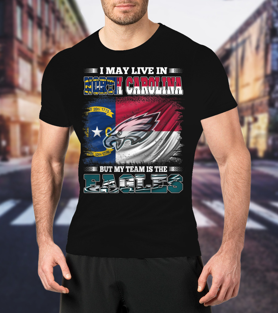 I May Live In North Carolina North Carolina Flag Eagles Logo My Team Is The Eagles T-Shirt