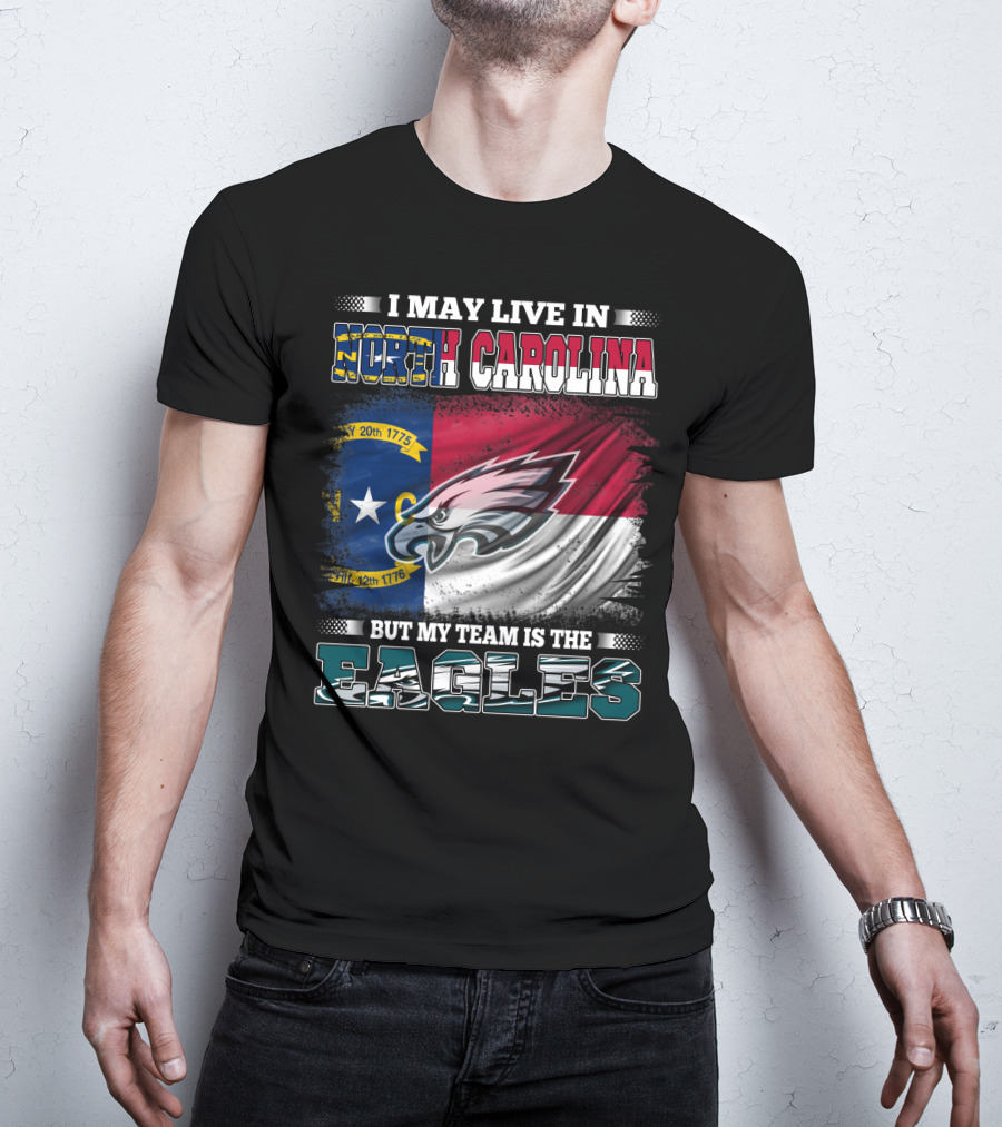 I May Live In North Carolina North Carolina Flag Eagles Logo My Team Is The Eagles T-Shirt
